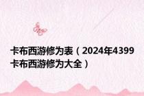 卡布西游修为表（2024年4399卡布西游修为大全）