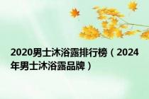 2020男士沐浴露排行榜（2024年男士沐浴露品牌）