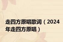 走四方原唱歌词（2024年走四方原唱）