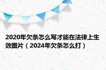 2020年欠条怎么写才能在法律上生效图片（2024年欠条怎么打）