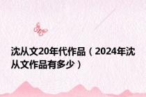 沈从文20年代作品（2024年沈从文作品有多少）