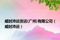 威时沛运货运(广州)有限公司（威时沛运）