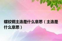 螺纹钢主连是什么意思（主连是什么意思）