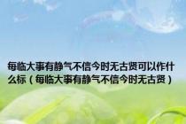 每临大事有静气不信今时无古贤可以作什么标（每临大事有静气不信今时无古贤）