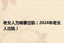 老女人为啥要出轨（2024年老女人出轨）