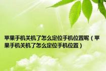 苹果手机关机了怎么定位手机位置呢（苹果手机关机了怎么定位手机位置）