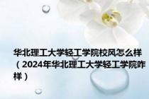 华北理工大学轻工学院校风怎么样（2024年华北理工大学轻工学院咋样）