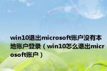 win10退出microsoft账户没有本地账户登录（win10怎么退出microsoft账户）