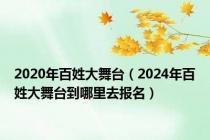 2020年百姓大舞台（2024年百姓大舞台到哪里去报名）