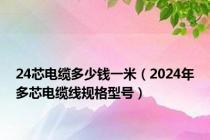 24芯电缆多少钱一米（2024年多芯电缆线规格型号）