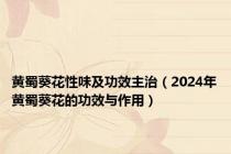 黄蜀葵花性味及功效主治（2024年黄蜀葵花的功效与作用）