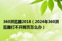 360浏览器2018（2024年360浏览器打不开网页怎么办）