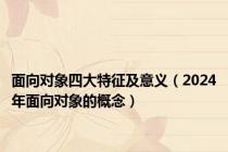 面向对象四大特征及意义（2024年面向对象的概念）