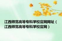 江西师范高等专科学校官网网址（江西师范高等专科学校官网）