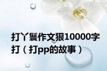 打丫鬟作文狠10000字打（打pp的故事）