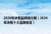 2020年冰柜品牌排行榜（2024年冰柜十大品牌排名）