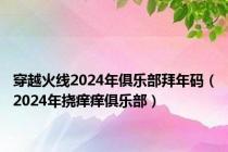 穿越火线2024年俱乐部拜年码（2024年挠痒痒俱乐部）