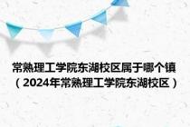 常熟理工学院东湖校区属于哪个镇（2024年常熟理工学院东湖校区）