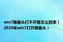 win7摄像头打不开是怎么回事（2024年win7打开摄像头）