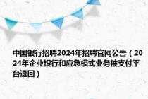 中国银行招聘2024年招聘官网公告（2024年企业银行和应急模式业务被支付平台退回）