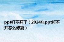 ppt打不开了（2024年ppt打不开怎么修复）