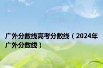 广外分数线高考分数线（2024年广外分数线）