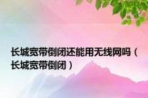 长城宽带倒闭还能用无线网吗（长城宽带倒闭）