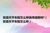 安盛天平车险怎么样值得信赖吗?（安盛天平车险怎么样）