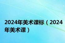 2024年美术课标（2024年美术课）