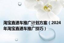 淘宝直通车推广计划方案（2024年淘宝直通车推广技巧）