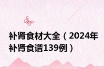 补肾食材大全（2024年补肾食谱139例）