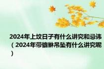 2024年上坟日子有什么讲究和忌讳（2024年带貔貅吊坠有什么讲究呢）