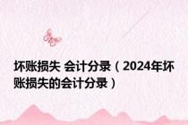 坏账损失 会计分录（2024年坏账损失的会计分录）