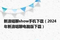 新浪唱聊show手机下载（2024年新浪唱聊电脑版下载）