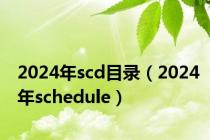 2024年scd目录（2024年schedule）