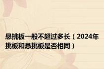 悬挑板一般不超过多长（2024年挑板和悬挑板是否相同）