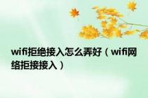 wifi拒绝接入怎么弄好（wifi网络拒接接入）