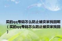 买的qq号码怎么防止被卖家找回呢（买的qq号码怎么防止被卖家找回）