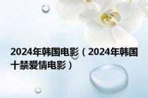 2024年韩国电影（2024年韩国十禁爱情电影）