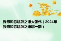 我想和你唱薛之谦大张伟（2024年我想和你唱薛之谦哪一期）