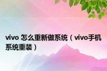 vivo 怎么重新做系统（vivo手机系统重装）