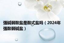 强碱弱酸盐是酸式盐吗（2024年强酸弱碱盐）