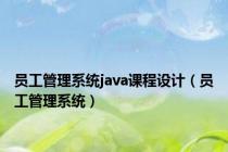 员工管理系统java课程设计（员工管理系统）