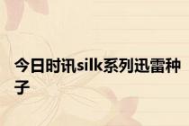 今日时讯silk系列迅雷种子