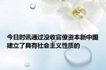 今日时讯通过没收官僚资本新中国建立了具有社会主义性质的