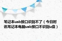 笔记本usb接口识别不了（今日时讯笔记本电脑usb接口不识别u盘）