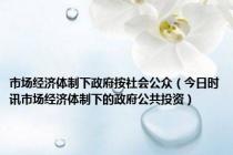 市场经济体制下政府按社会公众（今日时讯市场经济体制下的政府公共投资）