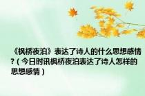 《枫桥夜泊》表达了诗人的什么思想感情?（今日时讯枫桥夜泊表达了诗人怎样的思想感情）