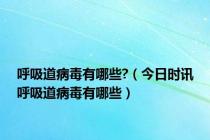 呼吸道病毒有哪些?（今日时讯呼吸道病毒有哪些）