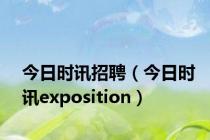 今日时讯招聘（今日时讯exposition）